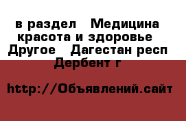  в раздел : Медицина, красота и здоровье » Другое . Дагестан респ.,Дербент г.